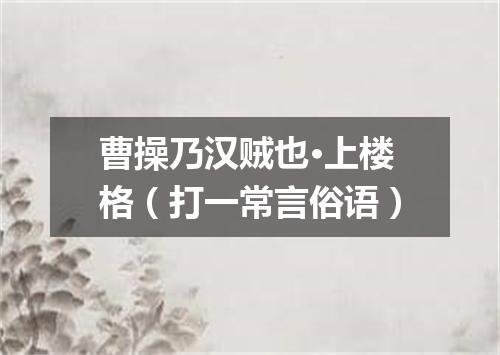 曹操乃汉贼也·上楼格（打一常言俗语）