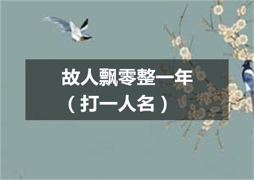 故人飘零整一年（打一人名）