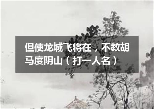 但使龙城飞将在，不教胡马度阴山（打一人名）