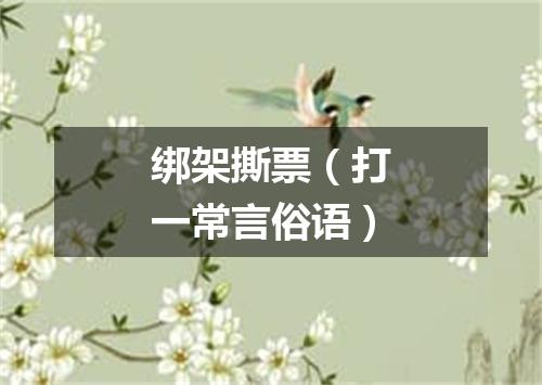 绑架撕票（打一常言俗语）