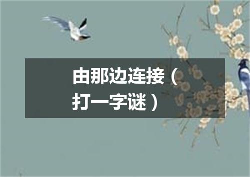 由那边连接（打一字谜）