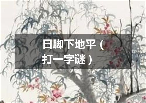 日脚下地平（打一字谜）