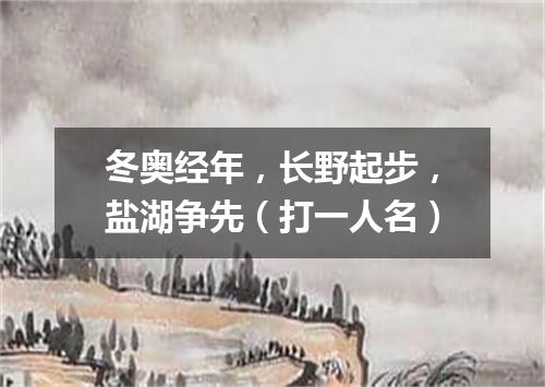 冬奥经年，长野起步，盐湖争先（打一人名）