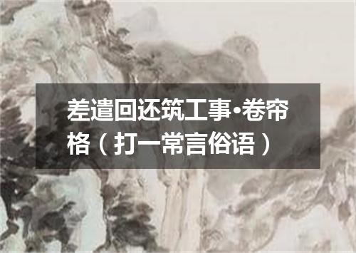 差遣回还筑工事·卷帘格（打一常言俗语）