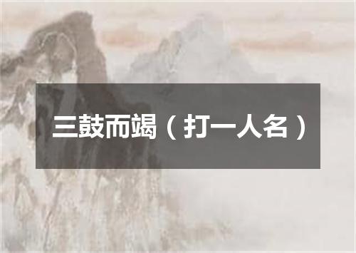 三鼓而竭（打一人名）