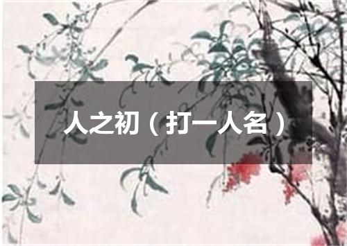 人之初（打一人名）
