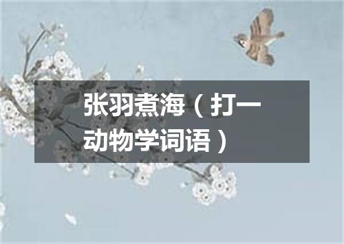 张羽煮海（打一动物学词语）