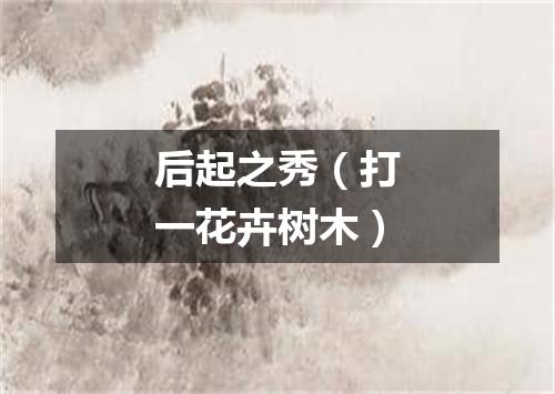 后起之秀（打一花卉树木）