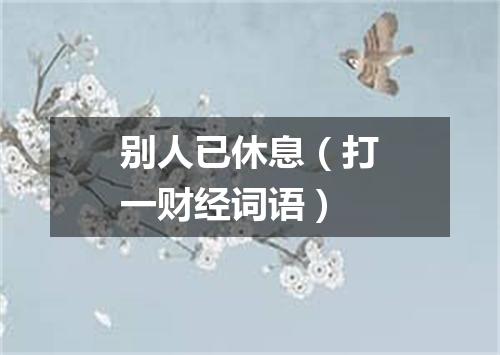 别人已休息（打一财经词语）