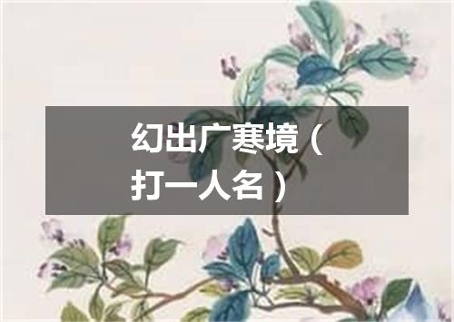 幻出广寒境（打一人名）