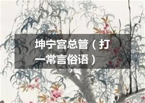 坤宁宫总管（打一常言俗语）