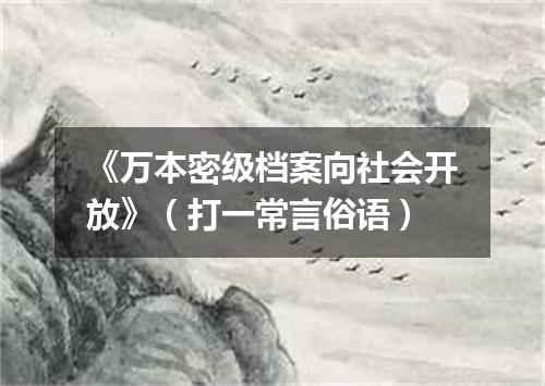 《万本密级档案向社会开放》（打一常言俗语）