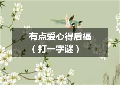 有点爱心得后福（打一字谜）