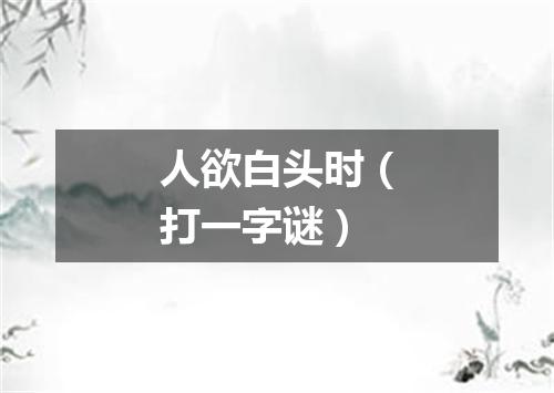 人欲白头时（打一字谜）