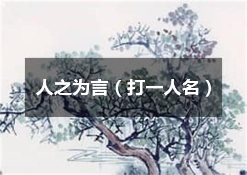 人之为言（打一人名）