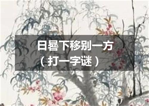 日晷下移别一方（打一字谜）