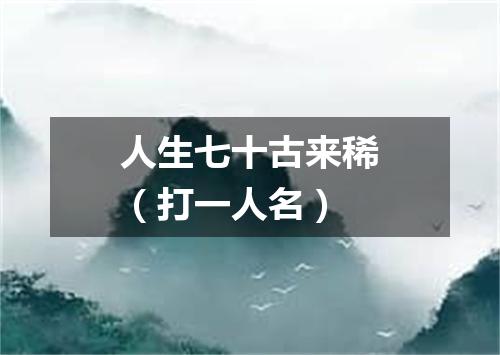 人生七十古来稀（打一人名）