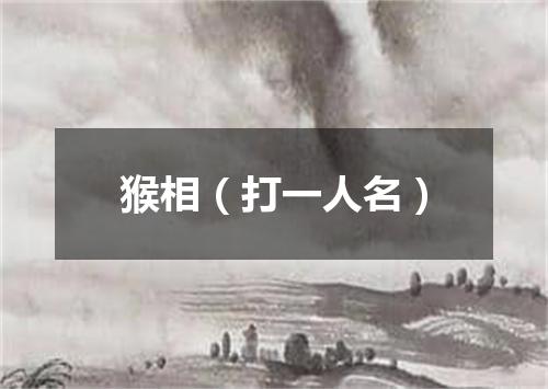 猴相（打一人名）