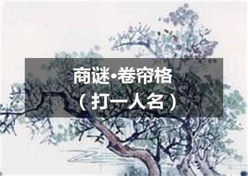 商谜·卷帘格（打一人名）