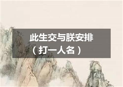 此生交与朕安排（打一人名）