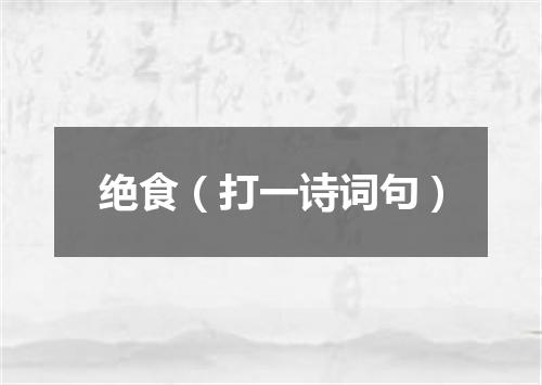 绝食（打一诗词句）