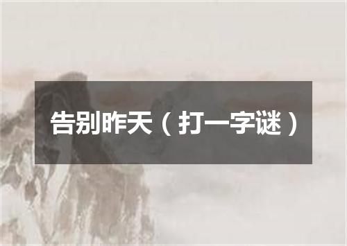 告别昨天（打一字谜）