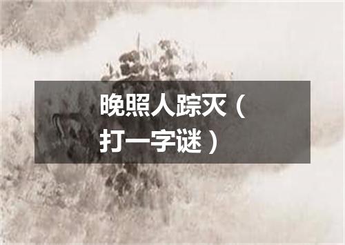 晚照人踪灭（打一字谜）
