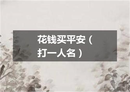 花钱买平安（打一人名）