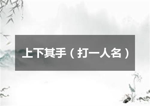 上下其手（打一人名）