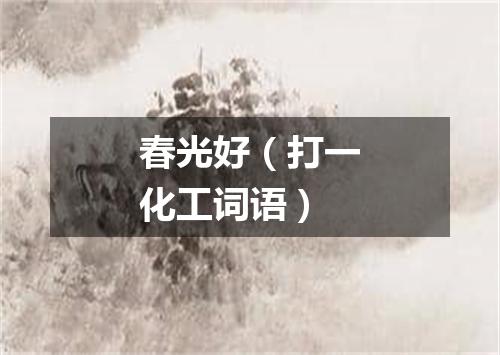 春光好（打一化工词语）