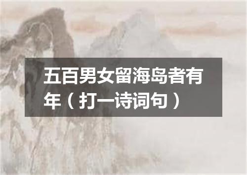 五百男女留海岛者有年（打一诗词句）
