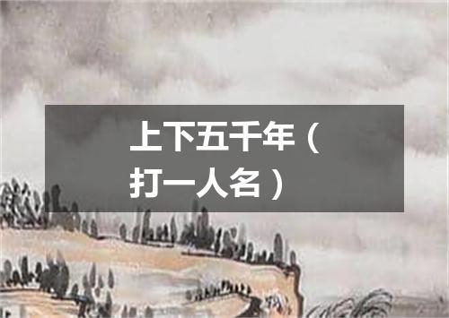 上下五千年（打一人名）