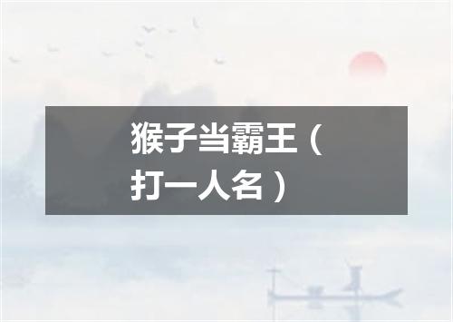 猴子当霸王（打一人名）