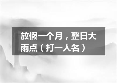 放假一个月，整日大雨点（打一人名）
