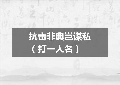 抗击非典岂谋私（打一人名）