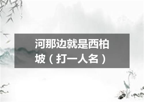 河那边就是西柏坡（打一人名）