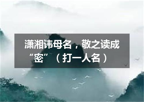 潇湘讳母名，敬之读成“密”（打一人名）