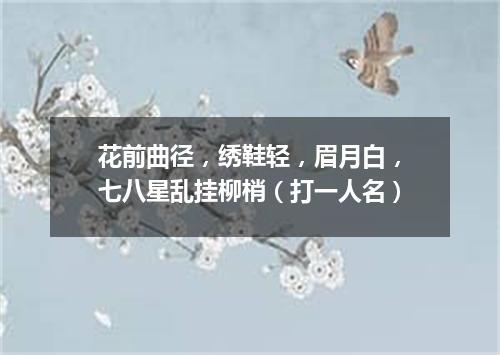 花前曲径，绣鞋轻，眉月白，七八星乱挂柳梢（打一人名）