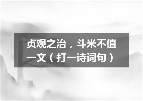 贞观之治，斗米不值一文（打一诗词句）