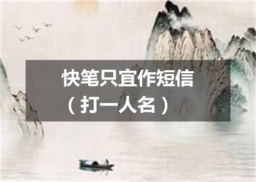 快笔只宜作短信（打一人名）