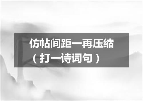 仿帖间距一再压缩（打一诗词句）