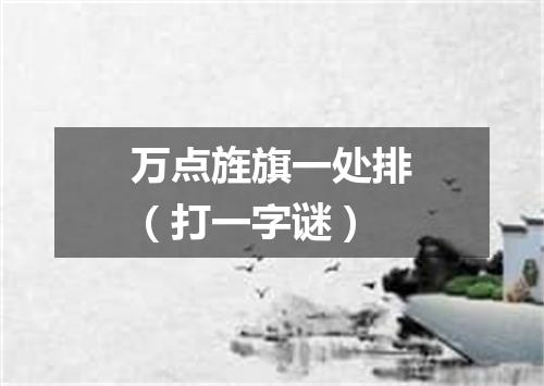 万点旌旗一处排（打一字谜）