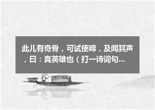 此儿有奇骨，可试使啼，及闻其声，曰：真英雄也（打一诗词句）