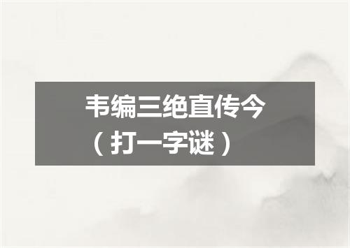 韦编三绝直传今（打一字谜）
