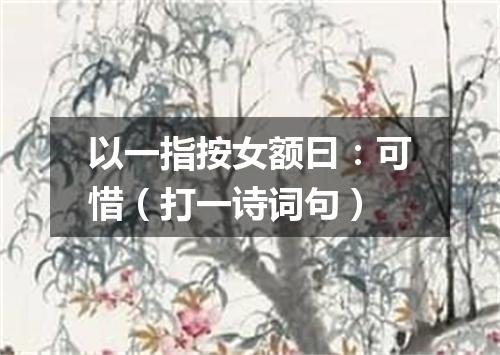 以一指按女额曰：可惜（打一诗词句）