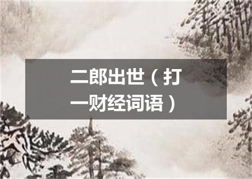 二郎出世（打一财经词语）