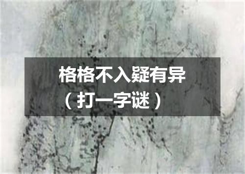 格格不入疑有异（打一字谜）