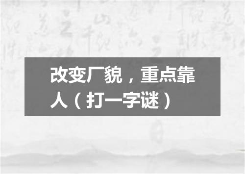 改变厂貌，重点靠人（打一字谜）