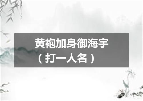 黄袍加身御海宇（打一人名）