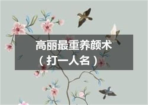 高丽最重养颜术（打一人名）